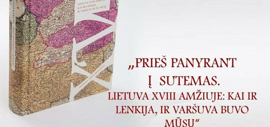 Knygos „Prieš panyrant į sutemas. Lietuva XVIII amžiuje: kai ir Lenkija, ir Varšuva buvo mūsų“ pristatymas